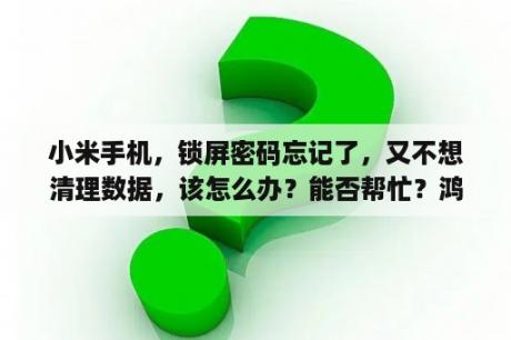 小米手机，锁屏密码忘记了，又不想清理数据，该怎么办？能否帮忙？鸿蒙系统忘记锁屏密码不清除数据？