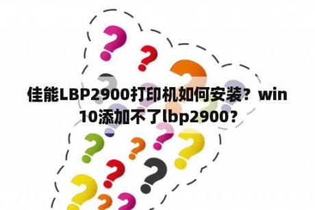 佳能LBP2900打印机如何安装？win10添加不了lbp2900？