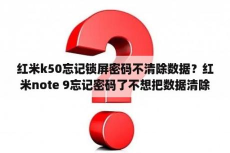 红米k50忘记锁屏密码不清除数据？红米note 9忘记密码了不想把数据清除怎么办？