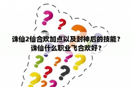 诛仙2仙合欢加点以及封神后的技能？诛仙什么职业飞合欢好？