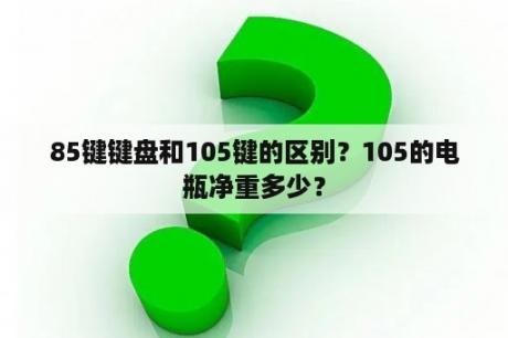 85键键盘和105键的区别？105的电瓶净重多少？