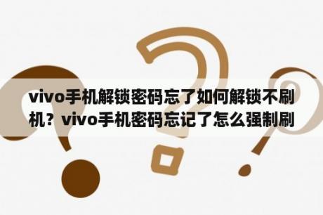 vivo手机解锁密码忘了如何解锁不刷机？vivo手机密码忘记了怎么强制刷机？