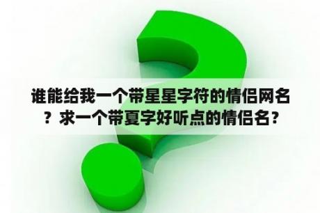 谁能给我一个带星星字符的情侣网名？求一个带夏字好听点的情侣名？