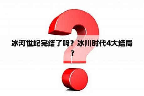 冰河世纪完结了吗？冰川时代4大结局？