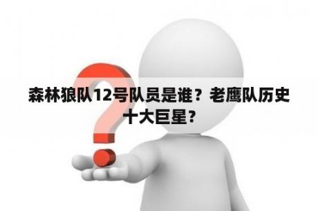 森林狼队12号队员是谁？老鹰队历史十大巨星？