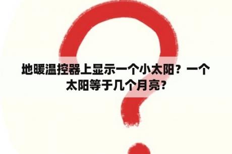 地暖温控器上显示一个小太阳？一个太阳等于几个月亮？