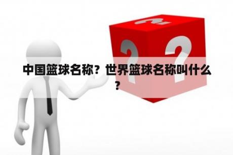 中国篮球名称？世界篮球名称叫什么？