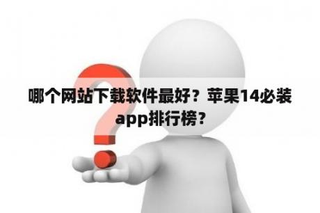 哪个网站下载软件最好？苹果14必装app排行榜？