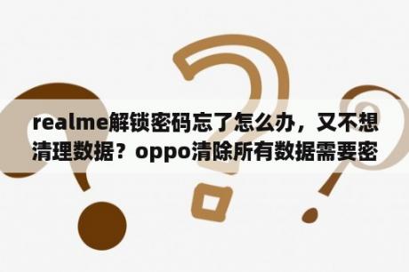 realme解锁密码忘了怎么办，又不想清理数据？oppo清除所有数据需要密码怎么解？