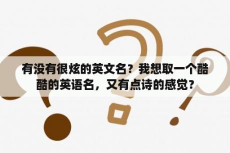 有没有很炫的英文名？我想取一个酷酷的英语名，又有点诗的感觉？