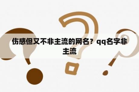 伤感但又不非主流的网名？qq名字非主流