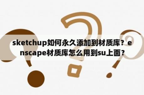 sketchup如何永久添加到材质库？enscape材质库怎么用到su上面？