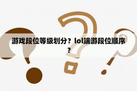 游戏段位等级划分？lol端游段位顺序？