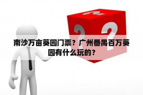 南沙万亩葵园门票？广州番禺百万葵园有什么玩的？