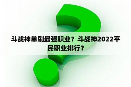 斗战神单刷最强职业？斗战神2022平民职业排行？