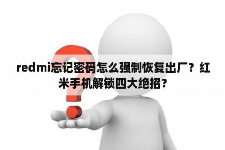 redmi忘记密码怎么强制恢复出厂？红米手机解锁四大绝招？