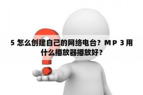 5 怎么创建自己的网络电台？ＭＰ３用什么播放器播放好？