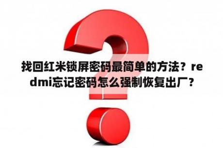 找回红米锁屏密码最简单的方法？redmi忘记密码怎么强制恢复出厂？