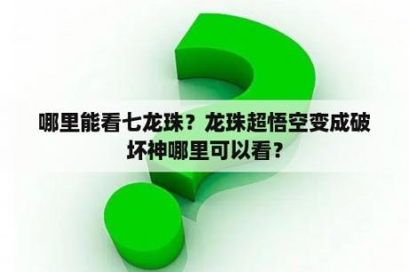 哪里能看七龙珠？龙珠超悟空变成破坏神哪里可以看？