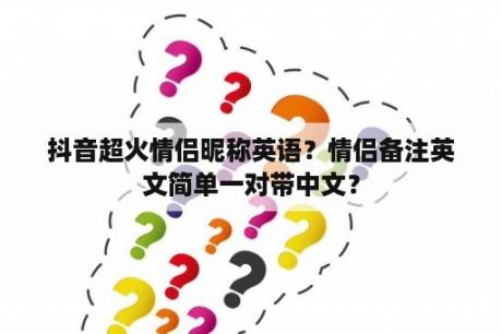 抖音超火情侣昵称英语？情侣备注英文简单一对带中文？