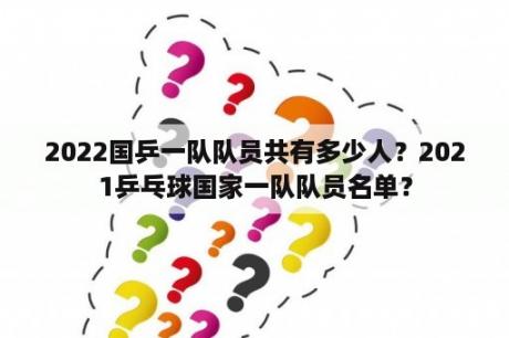 2022国乒一队队员共有多少人？2021乒乓球国家一队队员名单？