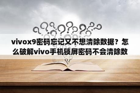 vivox9密码忘记又不想清除数据？怎么破解vivo手机锁屏密码不会清除数据？