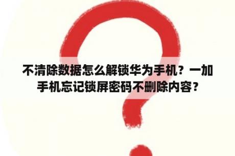 不清除数据怎么解锁华为手机？一加手机忘记锁屏密码不删除内容？