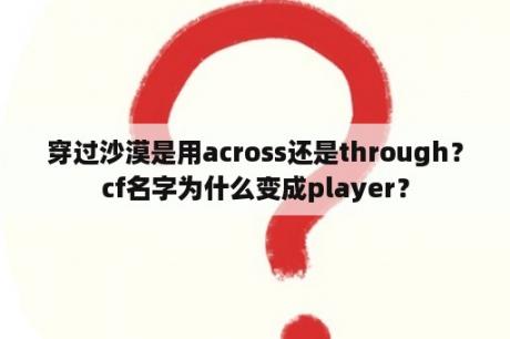 穿过沙漠是用across还是through？cf名字为什么变成player？