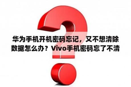 华为手机开机密码忘记，又不想清除数据怎么办？Vivo手机密码忘了不清除数据怎么解锁？