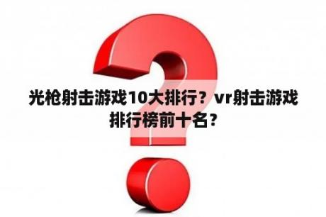 光枪射击游戏10大排行？vr射击游戏排行榜前十名？