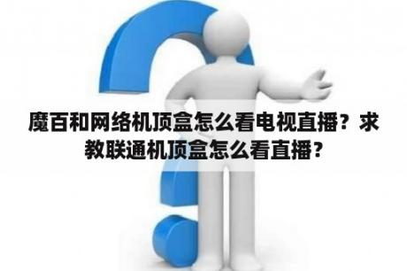 魔百和网络机顶盒怎么看电视直播？求教联通机顶盒怎么看直播？