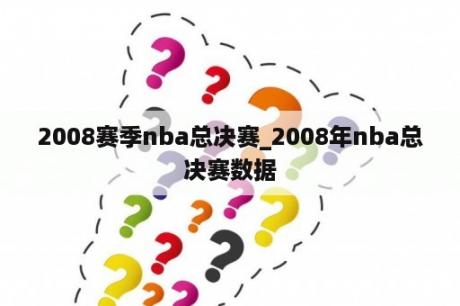 2008赛季nba总决赛_2008年nba总决赛数据