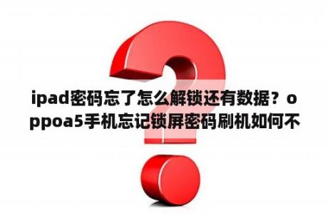 ipad密码忘了怎么解锁还有数据？oppoa5手机忘记锁屏密码刷机如何不删除数据？