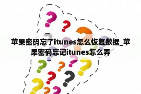 苹果密码忘了itunes怎么恢复数据_苹果密码忘记itunes怎么弄