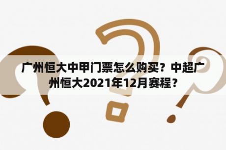 广州恒大中甲门票怎么购买？中超广州恒大2021年12月赛程？