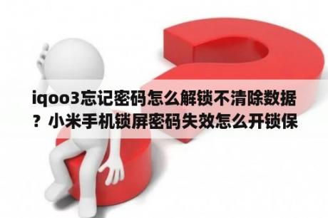 iqoo3忘记密码怎么解锁不清除数据？小米手机锁屏密码失效怎么开锁保留数据？