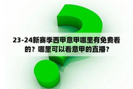 23-24新赛季西甲意甲哪里有免费看的？哪里可以看意甲的直播？