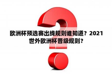 欧洲杯预选赛出线规则谁知道？2021世外欧洲杯晋级规则？