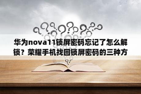 华为nova11锁屏密码忘记了怎么解锁？荣耀手机找回锁屏密码的三种方法？