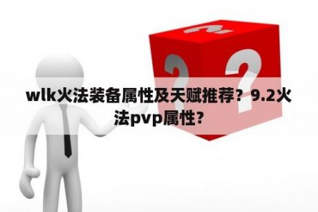 wlk火法装备属性及天赋推荐？9.2火法pvp属性？