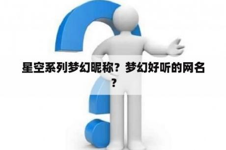 星空系列梦幻昵称？梦幻好听的网名？