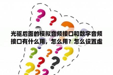 光驱后面的模拟音频接口和数字音频接口有什么用，怎么用？怎么设置虚拟光盘？