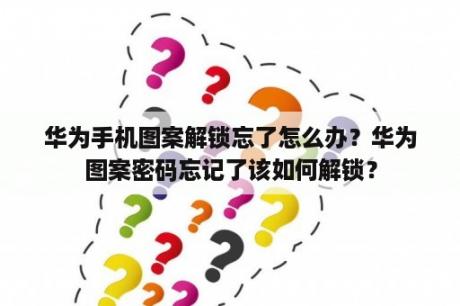 华为手机图案解锁忘了怎么办？华为图案密码忘记了该如何解锁？