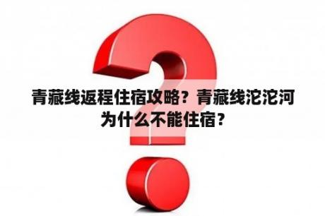 青藏线返程住宿攻略？青藏线沱沱河为什么不能住宿？