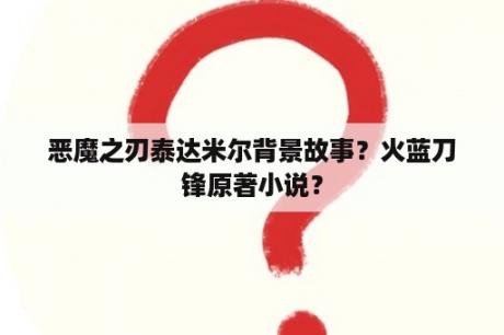 恶魔之刃泰达米尔背景故事？火蓝刀锋原著小说？