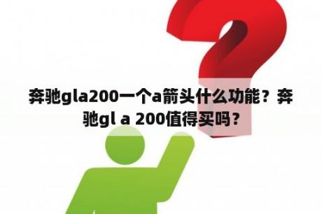 奔驰gla200一个a箭头什么功能？奔驰gl a 200值得买吗？