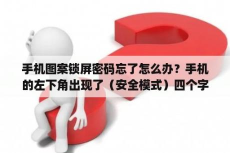 手机图案锁屏密码忘了怎么办？手机的左下角出现了（安全模式）四个字这是什么意思？交管12123忘记解锁图案了怎么办？