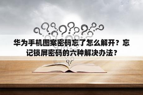 华为手机图案密码忘了怎么解开？忘记锁屏密码的六种解决办法？