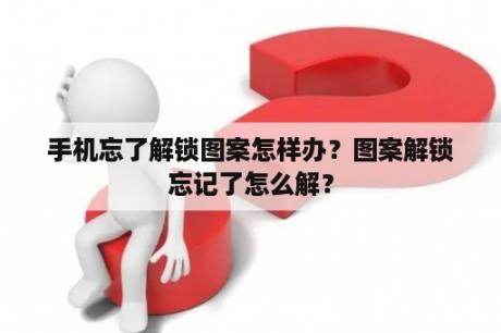 手机忘了解锁图案怎样办？图案解锁忘记了怎么解？