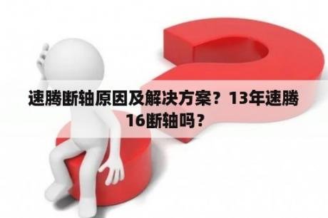 速腾断轴原因及解决方案？13年速腾16断轴吗？